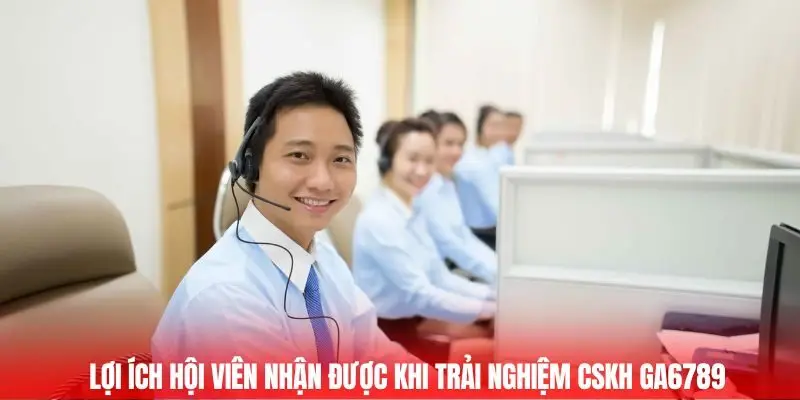 CSKH Ga6789 - Hỗ Trợ Tận Tâm, Đồng Hành Mọi Lúc Bạn Cần 2 Lợi ích hội viên nhận được khi trải nghiệm CSKH Ga6789